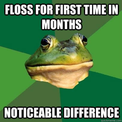 Floss for first time in months noticeable difference  Foul Bachelor Frog