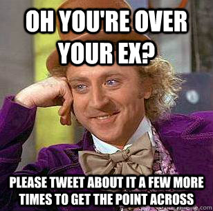 Oh you're over your ex? Please tweet about it a few more times to get the point across  Condescending Wonka