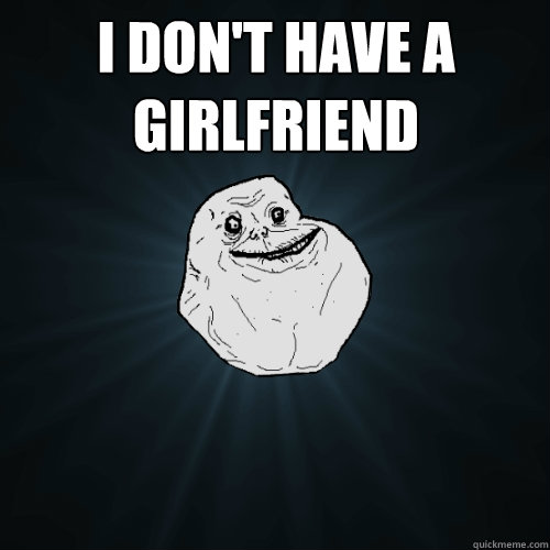 I don't have a girlfriend  - I don't have a girlfriend   Forever Alone