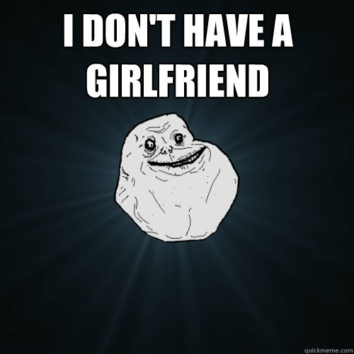 I don't have a girlfriend   Forever Alone