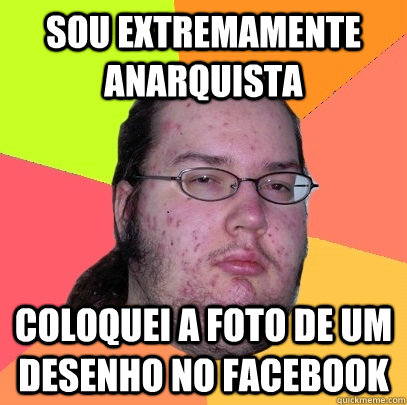 SOU EXTREMAMENTE ANARQUISTA COLOQUEI A FOTO DE UM DESENHO NO FACEBOOK  Butthurt Dweller