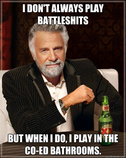 I don't always play battleshits but when i do, i play in the co-ed bathrooms.  Dos Equis man