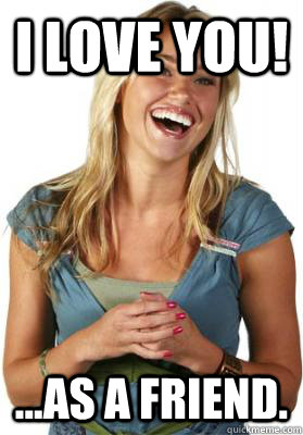 i love you! ...as a friend.  Friend Zone Fiona