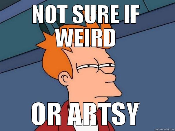 Weird or Artsy - NOT SURE IF WEIRD OR ARTSY Futurama Fry