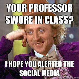 Your professor swore in class? i hope you alerted the social media - Your professor swore in class? i hope you alerted the social media  Condescending Wonka