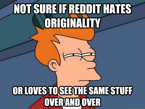 not sure if reddit hates originality Or loves to see the same stuff over and over - not sure if reddit hates originality Or loves to see the same stuff over and over  Futurama Fry