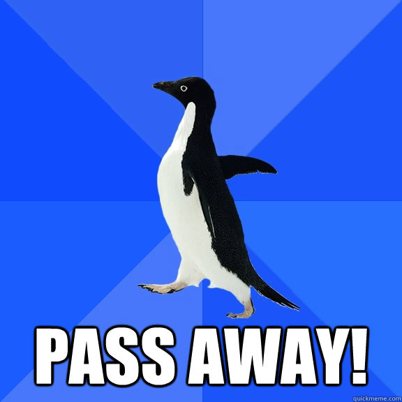 Pass Away!  Socially Awkward Penguin