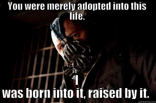 YOU WERE MERELY ADOPTED INTO THIS LIFE. I WAS BORN INTO IT, RAISED BY IT.  Angry Bane