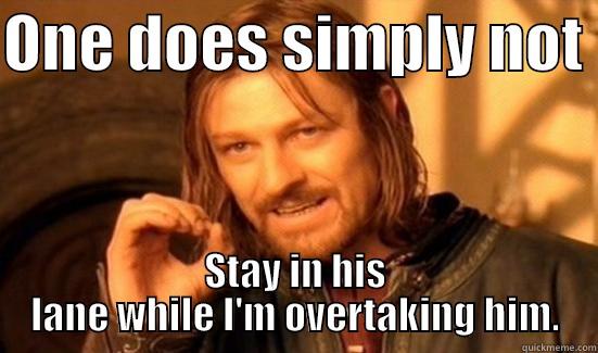 ONE DOES SIMPLY NOT  STAY IN HIS LANE WHILE I'M OVERTAKING HIM. Boromir