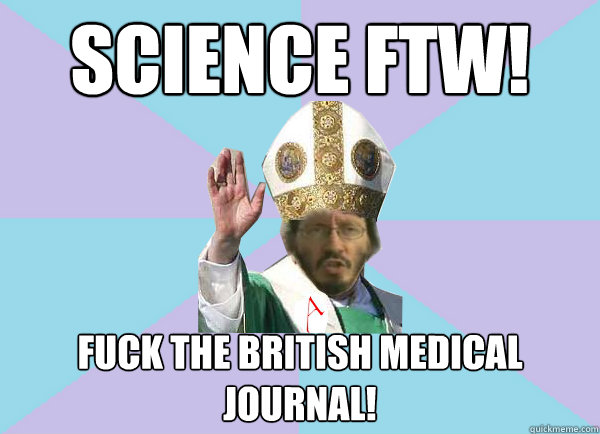 Science ftw! Fuck the british medical journal! - Science ftw! Fuck the british medical journal!  Pope Thunderf00t says
