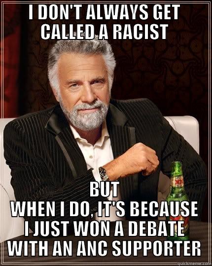 I DON'T ALWAYS GET CALLED A RACIST BUT WHEN I DO, IT'S BECAUSE I JUST WON A DEBATE WITH AN ANC SUPPORTER The Most Interesting Man In The World