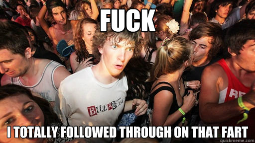 fuck i totally followed through on that fart  Sudden Clarity Clarence