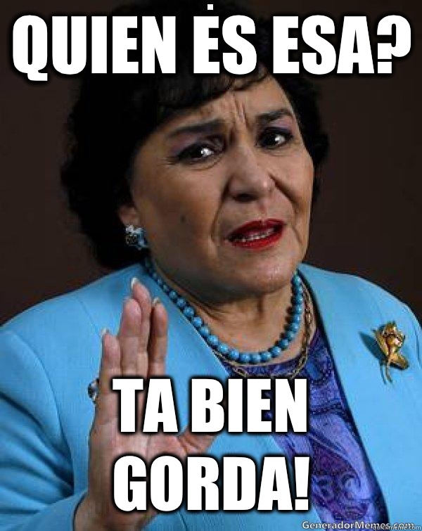 Quien es esa? Ta bien gorda!  Carmen Salinas