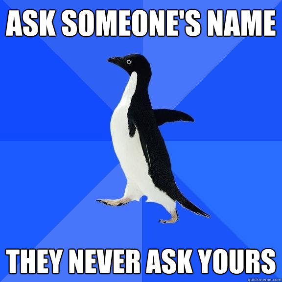ASK SOMEONE'S NAME THEY NEVER ASK YOURS  Socially Awkward Penguin