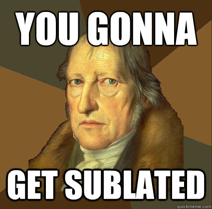 YOU GONNA
 GET SUBLATED  Demotivational Hegel