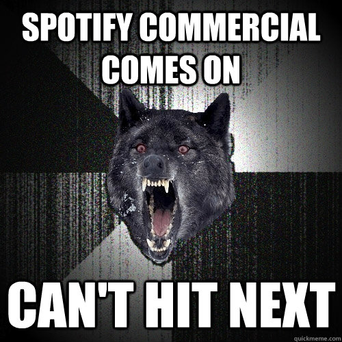 Spotify commercial comes on Can't hit next  Insanity Wolf