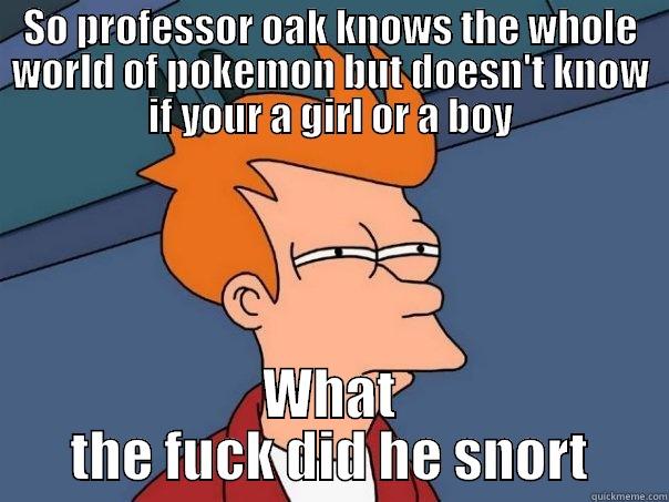 SO PROFESSOR OAK KNOWS THE WHOLE WORLD OF POKEMON BUT DOESN'T KNOW IF YOUR A GIRL OR A BOY WHAT THE FUCK DID HE SNORT Futurama Fry
