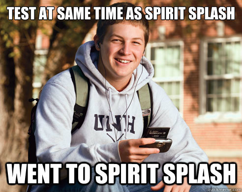 Test at same time as spirit splash went to spirit splash  College Freshman