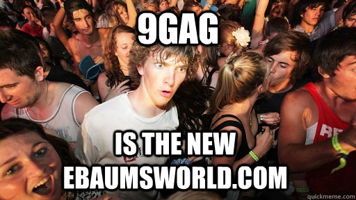 9Gag is the new ebaumsworld.com  Sudden Clarity Clarence