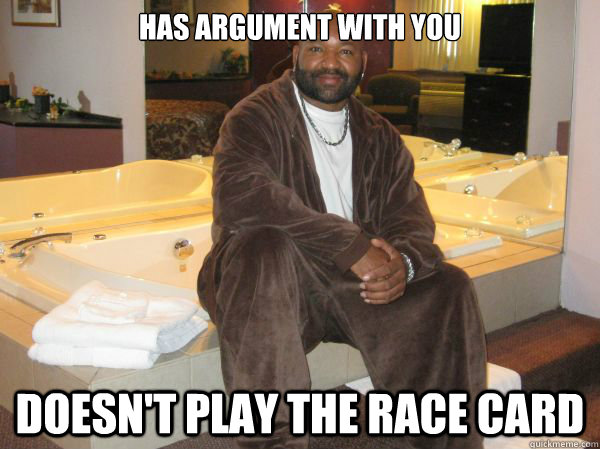 Has argument with you Doesn't play the race card - Has argument with you Doesn't play the race card  Awesome Black Guy