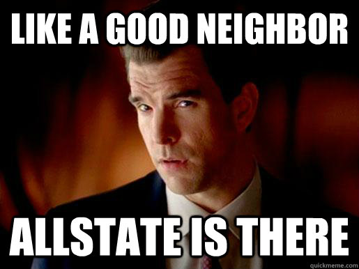 like a good neighbor allstate is there - like a good neighbor allstate is there  Geico