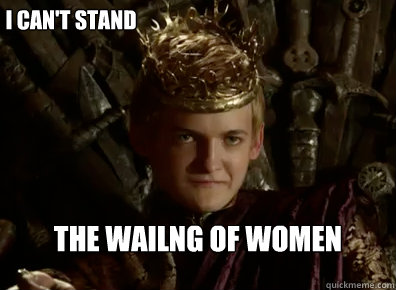 I can't stand The Wailng of women  Joffrey Baratheon