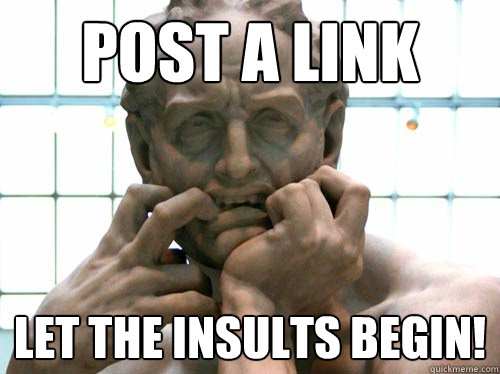 Post a link Let the insults begin!  Anxious Redditor