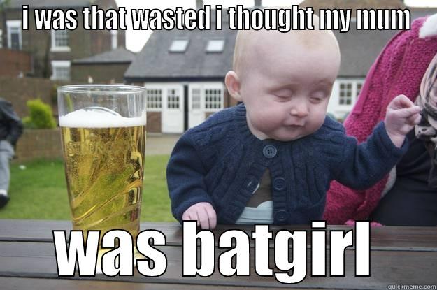 I WAS THAT WASTED I THOUGHT MY MUM WAS BATGIRL drunk baby