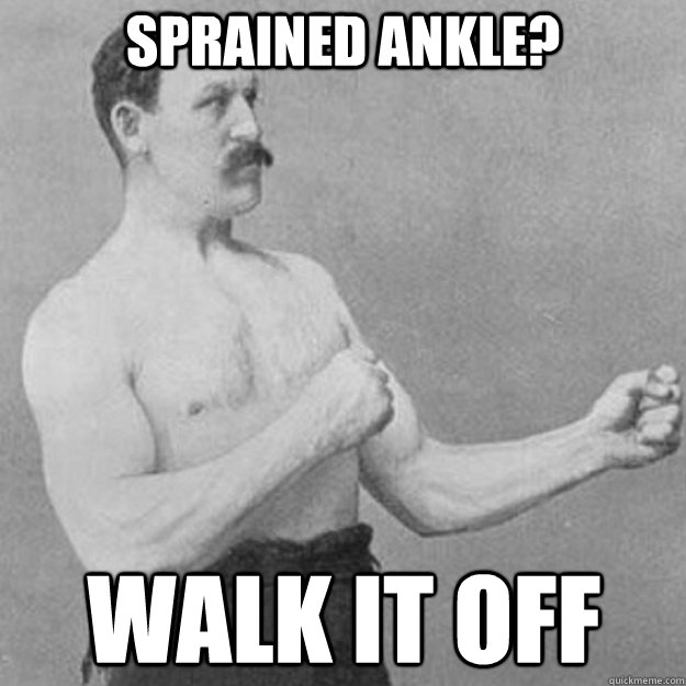Sprained ankle? Walk it off - Sprained ankle? Walk it off  overly manly man
