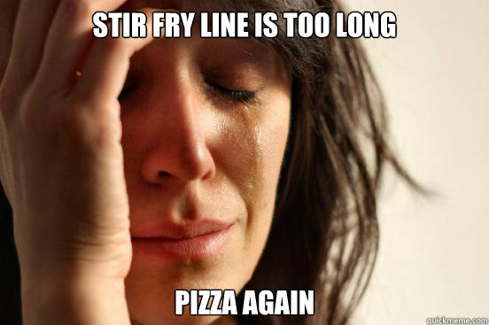 stir fry line is too long pizza again  First World Problems