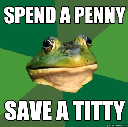 Spend a penny Save a titty  Foul Bachelor Frog