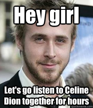 Hey girl Let's go listen to Celine Dion together for hours - Hey girl Let's go listen to Celine Dion together for hours  Misc