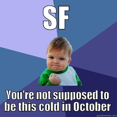 SF YOU'RE NOT SUPPOSED TO BE THIS COLD IN OCTOBER Success Kid