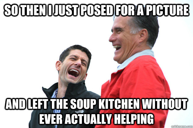 so then i just posed for a picture and left the soup kitchen without ever actually helping - so then i just posed for a picture and left the soup kitchen without ever actually helping  Lying RomneyRyan