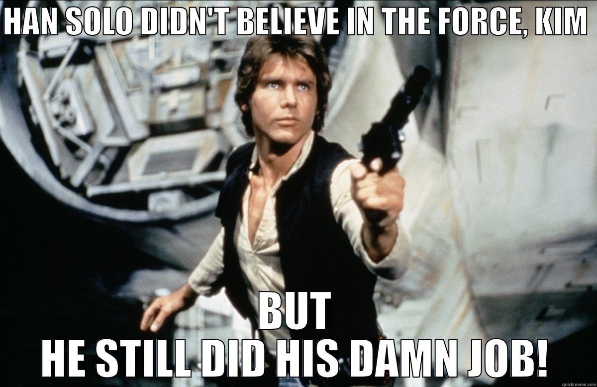 Han Solo didn't believe in the Force, Kim. But he still did his damn job! - HAN SOLO DIDN'T BELIEVE IN THE FORCE, KIM  BUT HE STILL DID HIS DAMN JOB! Misc