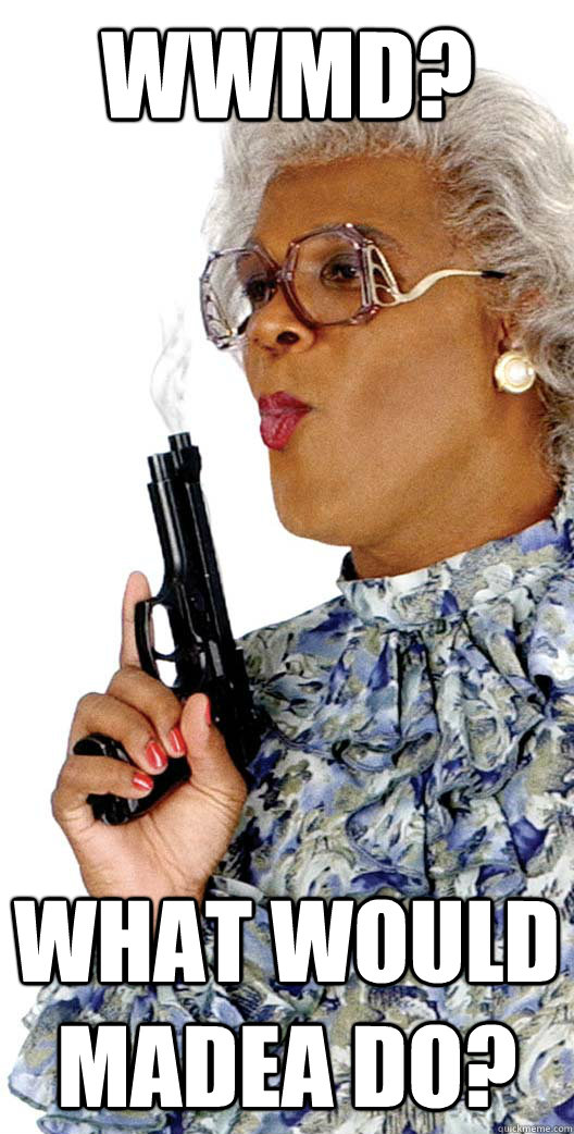 WWMD? What would Madea Do?  