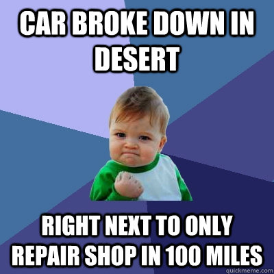 Car Broke down in desert Right next to only repair shop in 100 miles - Car Broke down in desert Right next to only repair shop in 100 miles  Success Kid