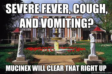 Severe fever, cough, and vomiting? Mucinex will clear that right up  Scumbag Belmont