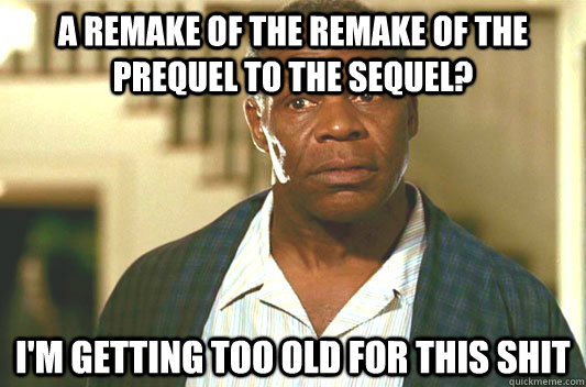 A Remake of the remake of the prequel to the sequel? I'm getting too old for this shit  Glover getting old