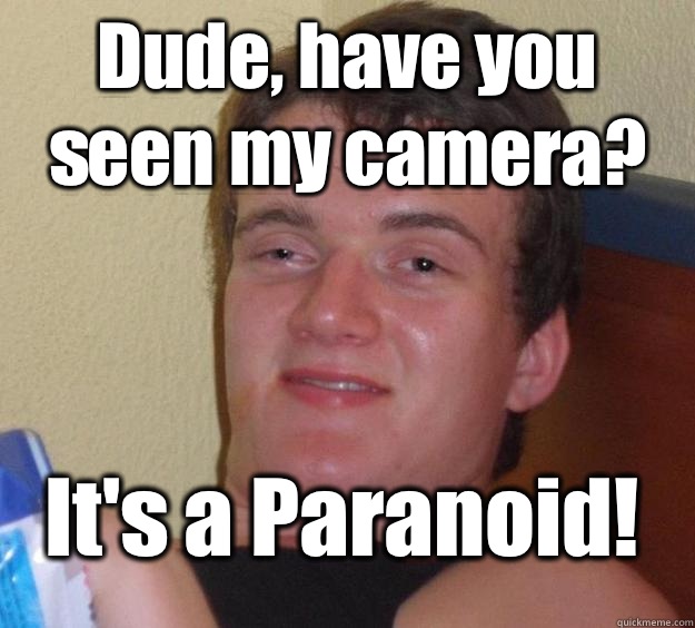 Dude, have you seen my camera? It's a Paranoid!  10 Guy