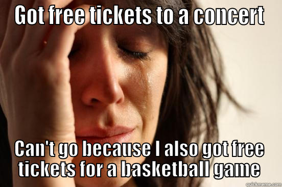 GOT FREE TICKETS TO A CONCERT CAN'T GO BECAUSE I ALSO GOT FREE TICKETS FOR A BASKETBALL GAME First World Problems