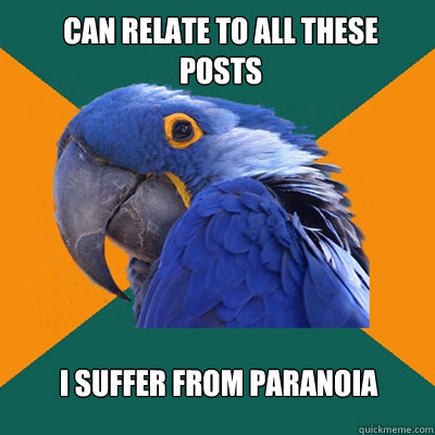 can relate to all these posts I suffer from paranoia  Paranoid Parrot
