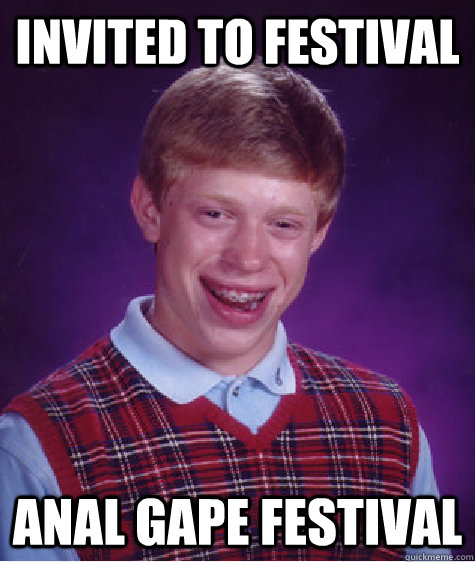 invited to festival ANAL GAPE FESTIVAL  Bad Luck Brian