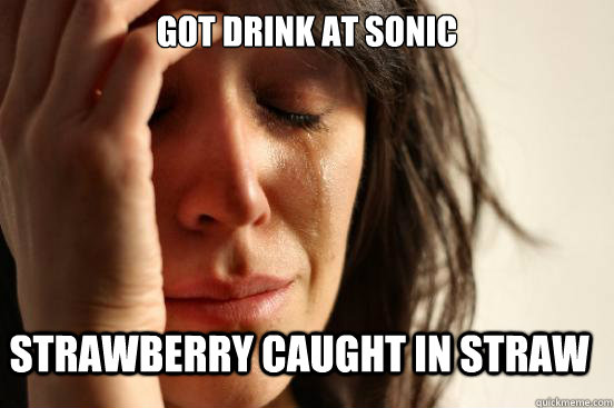 Got drink at sonic strawberry caught in straw  First World Problems