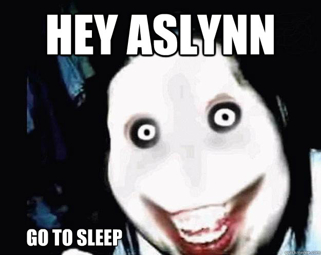 Hey aslynn  go to sleep  Jeff the Killer