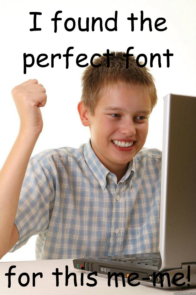 I found the perfect font for this me-me! - I found the perfect font for this me-me!  first day on the internet customer