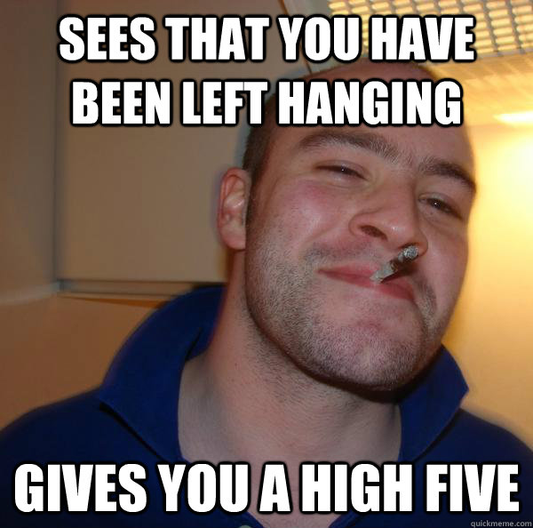 Sees that you have been left hanging gives you a high five - Sees that you have been left hanging gives you a high five  Misc