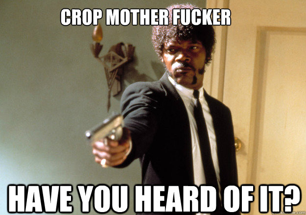 Crop Mother Fucker Have you Heard of it?  Samuel L Jackson