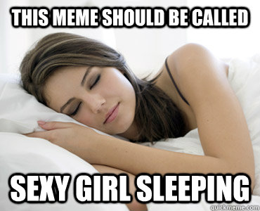 This meme should be called Sexy girl sleeping  Sleep Meme