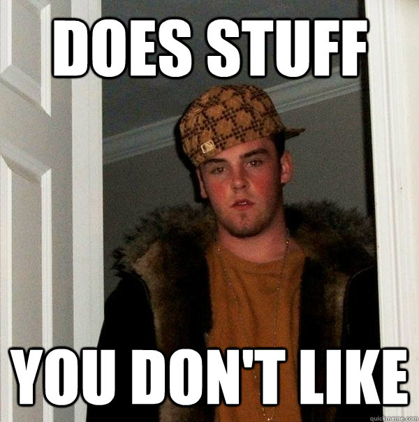 Does Stuff You don't like  Scumbag Steve